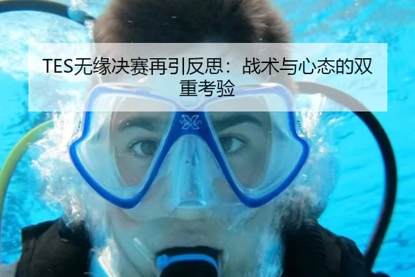 TES无缘决赛再引反思：战术与心态的双重考验